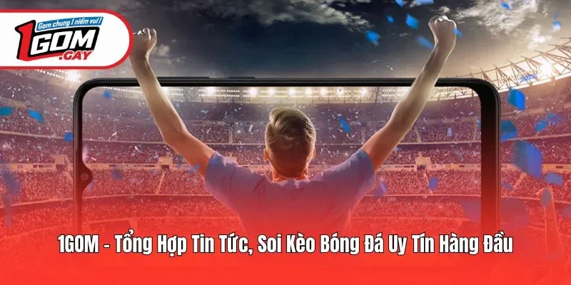 1GOM - Tổng Hợp Tin Tức, Soi Kèo Bóng Đá Uy Tín Hàng Đầu